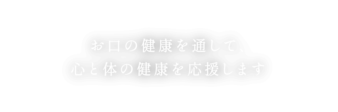 お口の健康を通して、心と体の健康を応援します