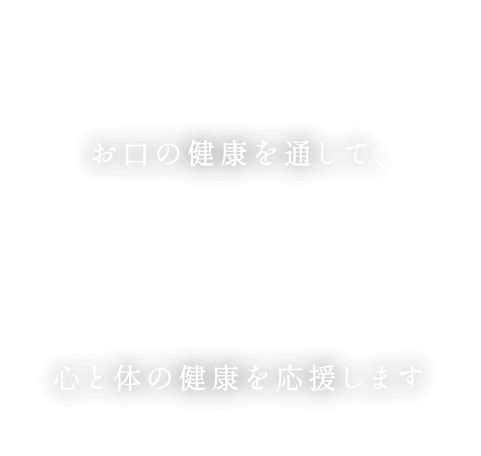 お口の健康を通して、心と体の健康を応援します