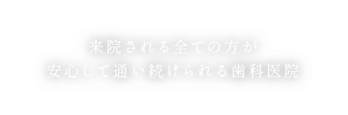 来院される全ての方が安心して通い続けられる歯科医院