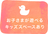 お子さまが遊べるキッズスペースあり